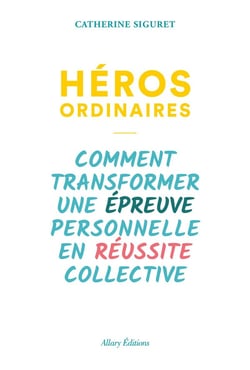 Héros ordinaires - comment transformer une épreuve personnelle en réussite collective