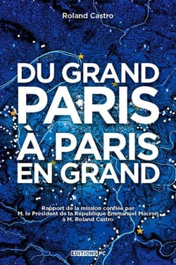 Du Grand Paris à Paris en grand - rapport de la mission confiée par M. le Président de la République Emmanuel Macron à M. Roland Casto