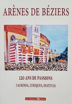 Arenes de beziers  120 ans de passions, taurines, lyriques, festives 1897-2018