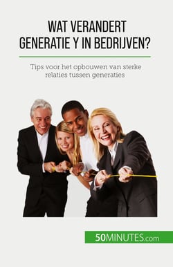 Wat verandert Generatie Y in bedrijven? : Tips voor het opbouwen van sterke relaties tussen generaties