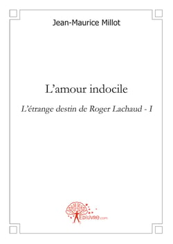 L'amour indocile - l'étrange destin de Roger Lachaud t.1