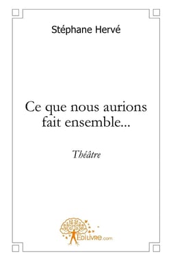 Ce que nous aurions fait ensemble... : théâtre