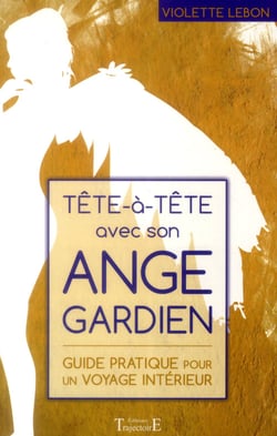 Tête à tête avec son ange gardien - guide pratique pour un voyage intérieur