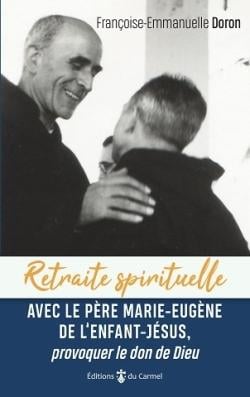 Retraite spirituelle : avec le Père Marie-Eugène de l'enfant Jésus, provoquer le don de Dieu