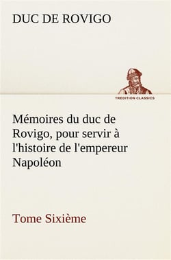 Memoires du duc de rovigo pour servir a l histoire de l empereur napoleon tome sixieme