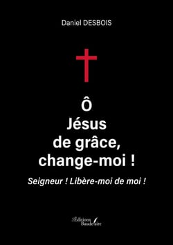 Ô Jésus de grâce, change-moi ! Seigneur ! Libère-moi de moi !