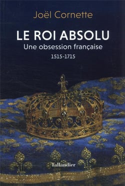 Le roi absolu : une obsession française, 1515-1715