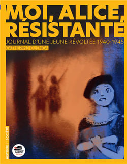 Moi, Alice, résistante : journal d'une jeune révoltée, 1940-1945