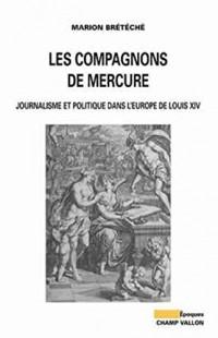 Les compagnons de mercure - journalisme et politique dans l'Europe de Louis XIV