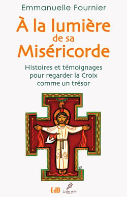 À la lumière de sa miséricorde - histoires et témoignages pour regarder la croix comme un trésor