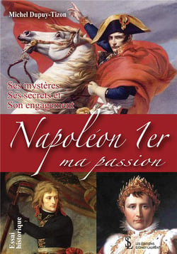 Napoléon 1er, ma passion : Ses mystères, Ses secrets et Son engagement