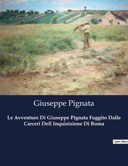 Le Avventure Di Giuseppe Pignata Fuggito Dalle Carceri Dell Inquisizione Di Roma : Il sogno di un'Italia unita e giusta