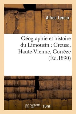 Géographie et histoire du Limousin : Creuse, Haute-Vienne, Corrèze (Éd.1890)