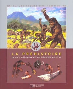 La prehistoire - la vie quotidienne de nos ancetres lointains
