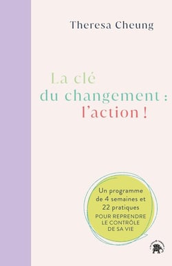 La clé du changement : l'action ! Un programme de 4 semaines et 22 pratiques pour reprendre le contrôle de sa vie