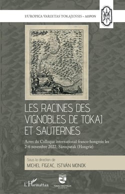 Les racines des vignobles de Tokaj et Sauternes : Les racines des vignobles de Tokaj et Sauternes. Actes du Colloque international franco-hongrois les 2-6 novembre 2022, Sarospatak (Hongrie)