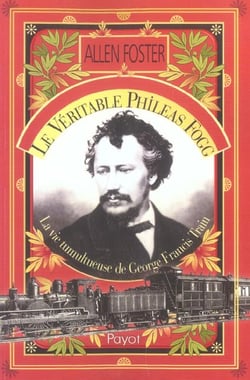 Le veritable phileas fogg - la vie tumultueuse de george francis train