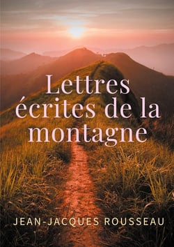 Lettres écrites de la montagne : une oeuvre de l'écrivain et philosophe Jean-Jacques Rousseau