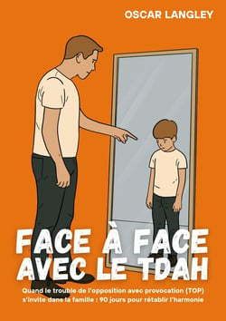 Face à face avec le TDAH : Quand le trouble de l'opposition avec provocation (TOP) s'invite dans la famille : 90 jours pour rétablir l'harmonie