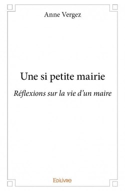Une si petite mairie - réflexions sur la vie d'un maire