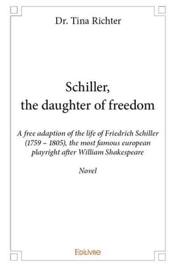 Schiller, the daughter of freedom : A free adaption of the life of Friedrich Schiller (1759 - 1805)