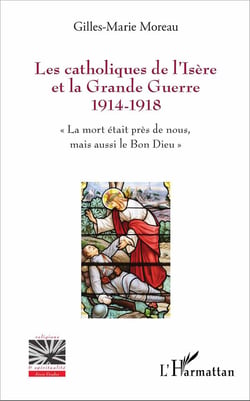 Les catholiques de l'Isère et la Grande Guerre 1914-1918 - la mort était près de nous, mais aussi le Bon Dieu