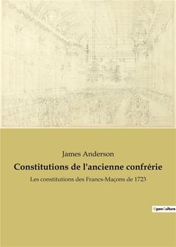 Constitutions de l'ancienne confrã©rie : les constitutions des francs-maã§ons de 1723