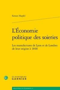 L'économie politique des soieries - les manufactures de lyon et de londres de leur origine à 1848