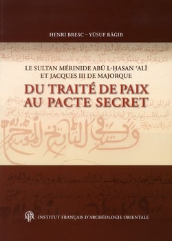 Cahiers des Annales islamologiques (CAI) : le sultan mérinide Abu l-Hassan Ali et Jacques III de Majorque - du traité de paix au pacte secret