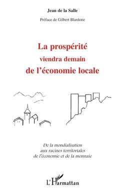 LA PROSPERITE VIENDRA DEMAIN DE L'ECONOMIE LOCALE : De la mondialisation aux racines territoriales de l'économie et de la monnaie