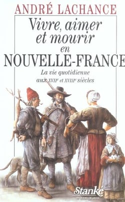 Vivre, aimer et mourir en nouvelle-france - la vie quotidienne aux xviieme et xviiieme siecles