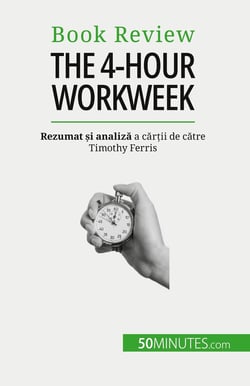 The 4-Hour Workweek : Totul în 4 ore!
