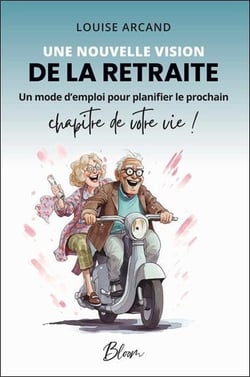 Une nouvelle vision de la retraite : Un mode d'emploi pour planifier le prochain chapitre de votre vie !