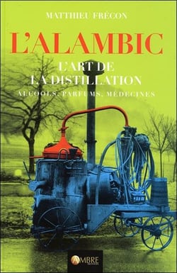 L'alambic - l'art de la distillation : alcools, parfums, médecines