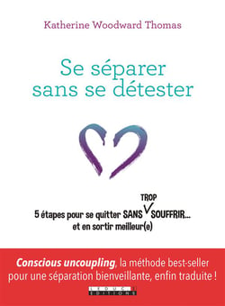 Se séparer sans se détester - 5 étapes pour se quitter sans trop souffrir... et sen sortir meilleur(e)