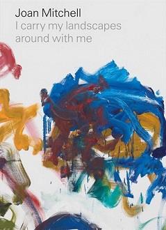 Joan Mitchell : i carry my landscapes around with me