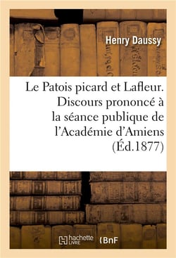 Le patois picard et lafleur. discours prononce a la seance publique de l'academie d'amiens