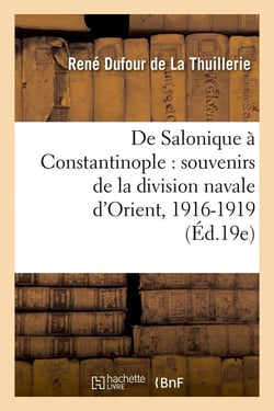De Salonique à Constantinople : souvenirs de la division navale d'Orient, 1916-1919 (Éd.19e)