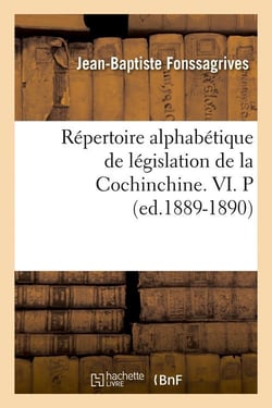 Repertoire alphabetique de legislation de la cochinchine. vi. p (ed.1889-1890)