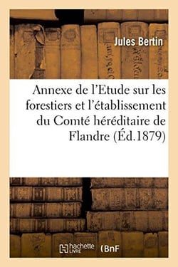 Annexe de l'etude sur les forestiers et l'etablissement du comte hereditaire de flandre - suivie d'u