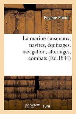 La marine : arsenaux, navires, equipages, navigation, atterrages, combats
