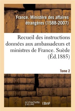 Recueil des instructions données aux ambassadeurs et ministres de France. Tome 2. Suède : depuis les traités de Westphalie jusqu'à la Révolution française