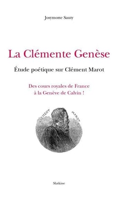 La clémente genèse - étude poétique sur clément marot - des cours royales de france à la genève de calvin !