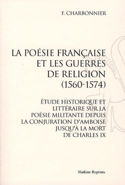 La poésie française et les guerres de religion (1560-1574) - étude historique et littéraire sur la poésie militante depuis la conjuration d?amboise jusqu?à la mort de charles ix