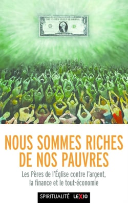 Nous sommes riches de nos pauvres : les Pères de l'Église contre l'argent, la finance et le tout-économie