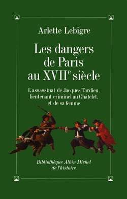 Les dangers de paris au xviie siècle : l'assassinat de jacques tardieu, lieutenant criminel au châtelet, et de sa femme