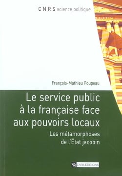 Le service public a la francaise face aux pouvoirs locaux - les metamorphoses de l'etat jacobin
