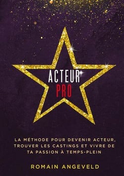 Acteur pro : la méthode pour devenir acteur, trouver les castings et vivre de ta passion à temps-plein