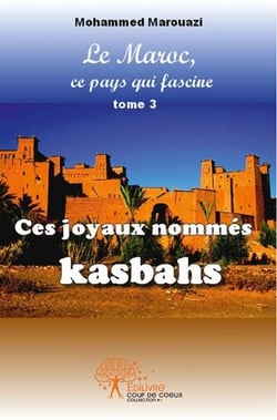 Le Maroc, ce pays qui fascine t.3 - ces joyaux nommés kasbahs