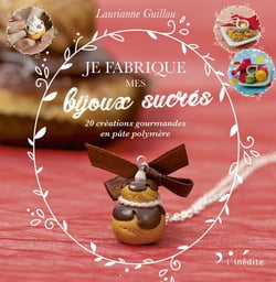 Je fabrique mes bijoux sucrés - 20 créations gourmandes en pâte polymère